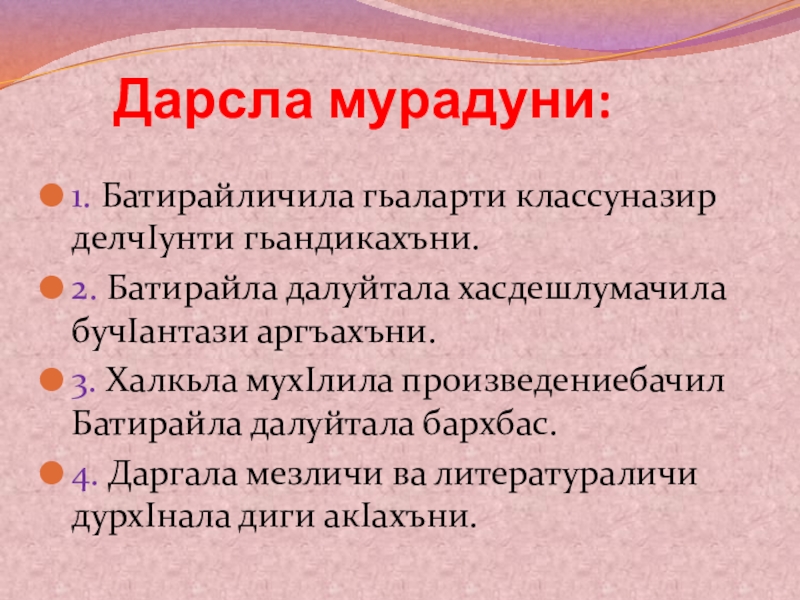 Батирай. Презентация урока 10 кл. Дарсла мурадуни:1. Батирайличила гьаларти классуназир делчIунти гьандикахъни.2. Батирайла далуйтала Дарсла мурадуни:1. Батирайличила гьаларти классуназир делчIунти гьандикахъни.2. Батирайла далуйтала хасдешлумачила бучIантази аргъахъни.3. Халкьла мухIлила
