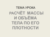Урок физики в 7 классе Расчёт массы и объёма тела по его плотности