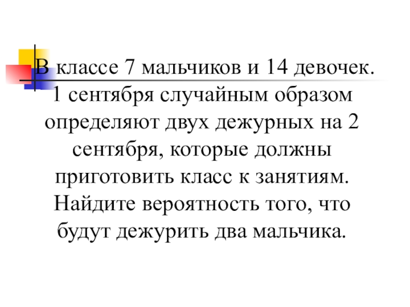 Презентация по теме Вероятность В классе 7 мальчиков и 14 девочек. 1 сентября случайным образом В классе 7 мальчиков и 14 девочек. 1 сентября случайным образом определяют двух дежурных на 2 сентября,