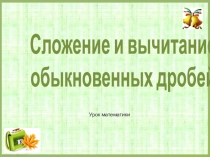 Презентация к уроку по теме Сложение и вычитание обыкновенных дробей (УМК под ред. Дорофеева)