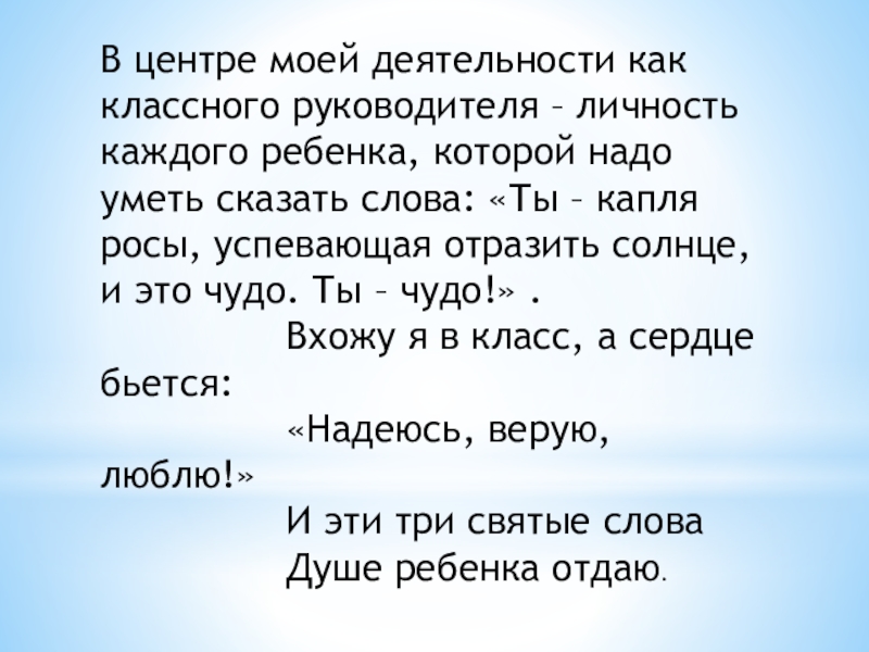 Презентация Мое профессиональное кредо В центре моей деятельности как классного руководителя – личность каждого ребенка, В центре моей деятельности как классного руководителя – личность каждого ребенка, которой надо уметь сказать слова: «Ты