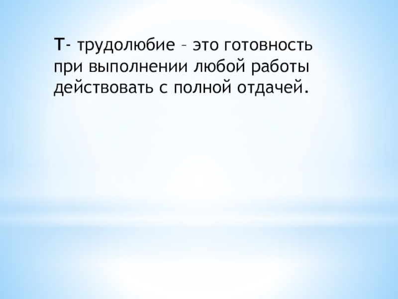 Презентация Мое профессиональное кредо Т- трудолюбие – это готовность при выполнении любой работы действовать с полной отдачей. Т- трудолюбие – это готовность при выполнении любой работы действовать с полной отдачей.