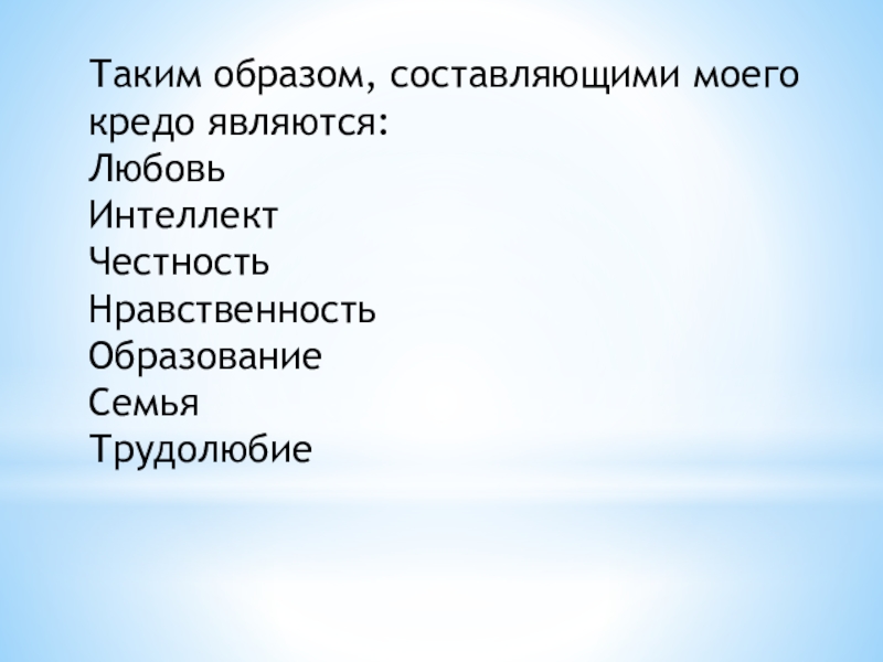 Презентация Мое профессиональное кредо Таким образом, составляющими моего кредо являются:ЛюбовьИнтеллектЧестностьНравственностьОбразованиеСемьяТрудолюбие Таким образом, составляющими моего кредо являются:ЛюбовьИнтеллектЧестностьНравственностьОбразованиеСемьяТрудолюбие