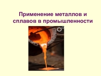 Презентация по географии Применение металлов и сплавов в промышленности