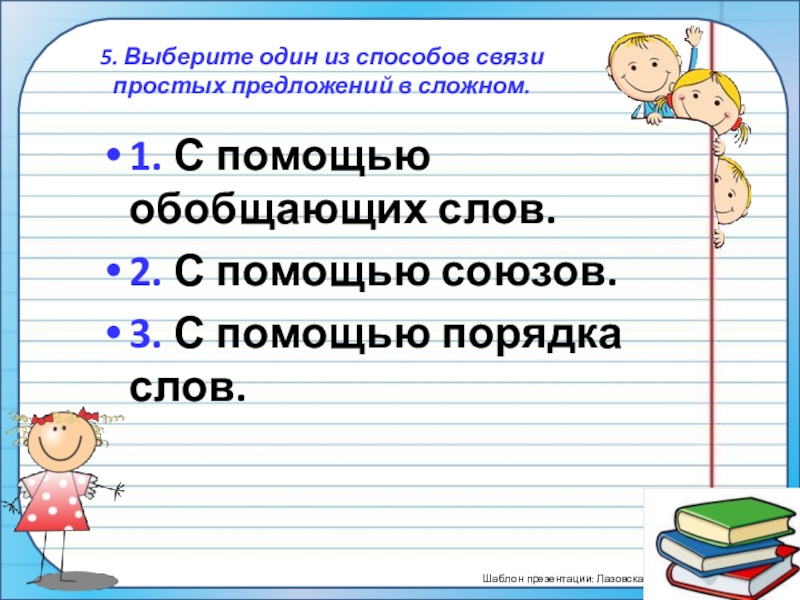 ПрезентацияПростые и сложные предложения (5 класс) 5. Выберите один из способов связи простых предложений в сложном. 5. Выберите один из способов связи простых предложений в сложном. 1. С помощью обобщающих слов.2. С