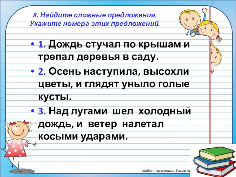 ПрезентацияПростые и сложные предложения (5 класс) 8. Найдите сложные предложения. Укажите номера этих предложений. 1. Дождь стучал 8. Найдите сложные предложения. Укажите номера этих предложений. 1. Дождь стучал по крышам и трепал деревья в