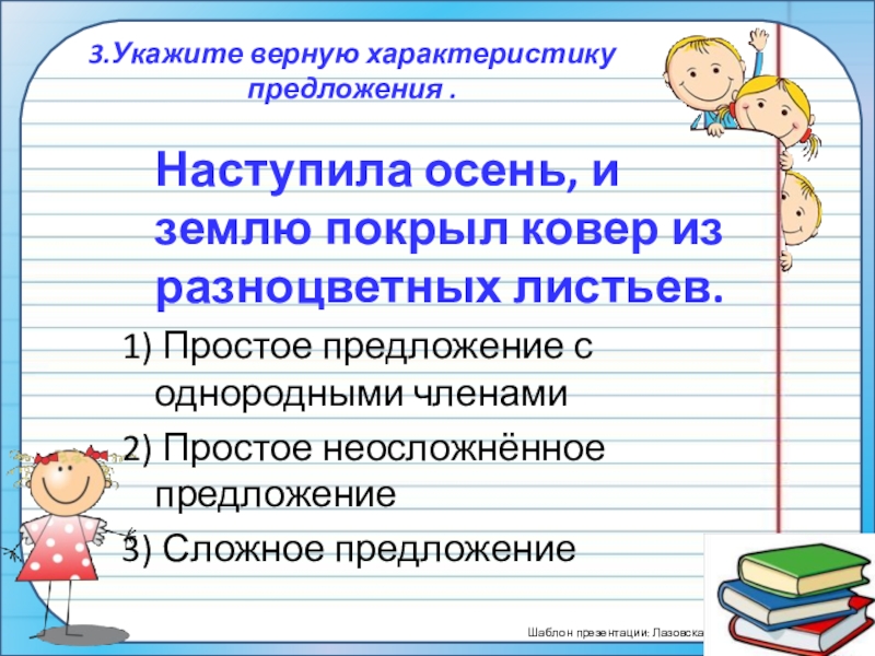 ПрезентацияПростые и сложные предложения (5 класс) 3.Укажите верную характеристику предложения . Наступила осень, и землю покрыл ковер 3.Укажите верную характеристику предложения . Наступила осень, и землю покрыл ковер из разноцветных листьев.1) Простое предложение