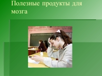 Презентация на классный час о Продуктах питания, влияющих на работу мозга