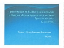 Презентация по выполнению рельефа и обьёма Город будущего,в технике бумагопластика.