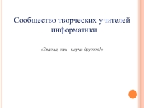 Презентация по информатике и икт по теме: Сообщество творческих учителей информатики