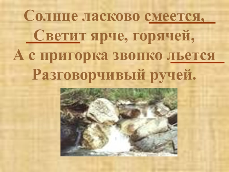 Презентация по русскому языку по темеГлагол.Обобщение ( 3 класс) Солнце ласково смеется, Светит ярче, горячей, А с пригорка звонко льется Разговорчивый ручей. Солнце ласково смеется, Светит ярче, горячей, А с пригорка звонко льется Разговорчивый ручей.