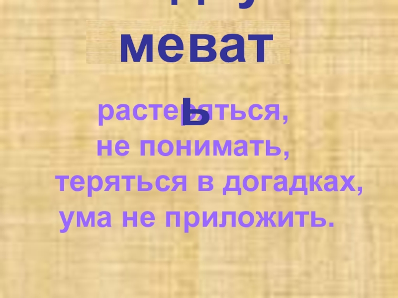 Презентация по русскому языку по темеГлагол.Обобщение ( 3 класс) растеряться, не понимать, теряться в догадках, ума не приложить.недоумевать растеряться, не понимать, теряться в догадках, ума не приложить.недоумевать