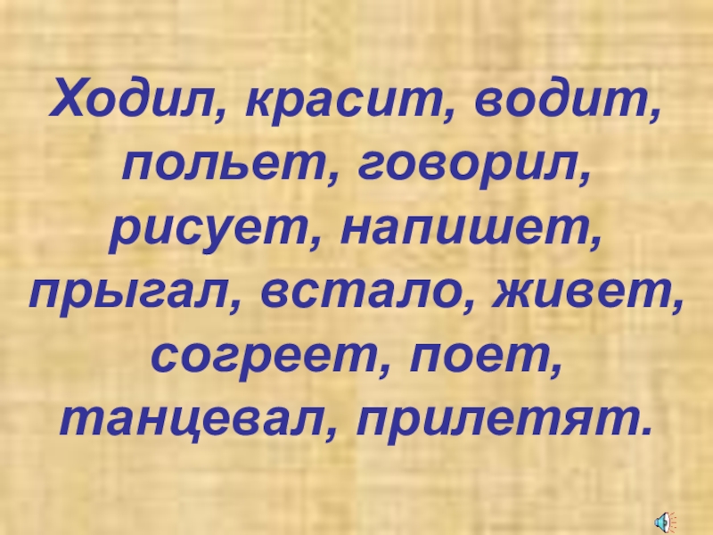 Презентация по русскому языку по темеГлагол.Обобщение ( 3 класс) Ходил, красит, водит, польет, говорил, рисует, напишет, прыгал, встало, живет, согреет, поет, танцевал, прилетят. Ходил, красит, водит, польет, говорил, рисует, напишет, прыгал, встало, живет, согреет, поет, танцевал, прилетят.