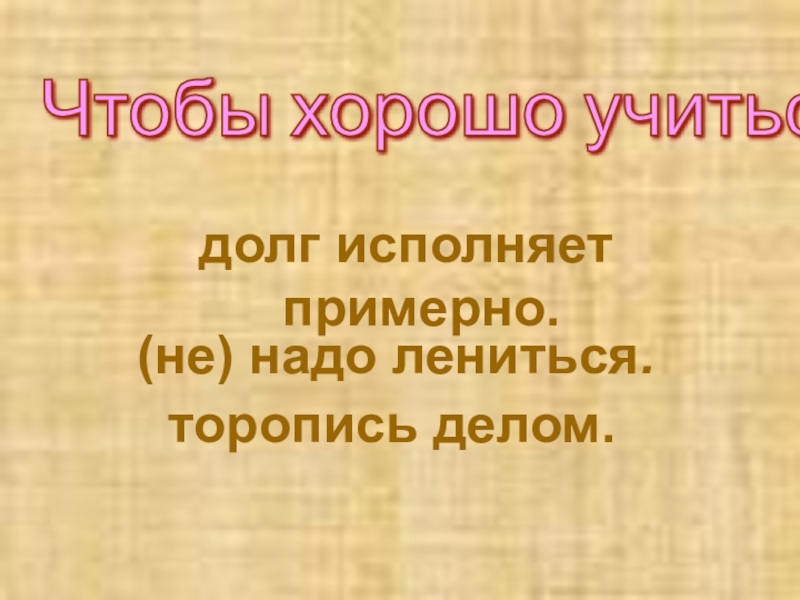 Презентация по русскому языку по темеГлагол.Обобщение ( 3 класс) (не) надо лениться.торопись делом.Чтобы хорошо учиться, долг исполняет примерно. (не) надо лениться.торопись делом.Чтобы хорошо учиться, долг исполняет примерно.