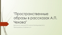 Презентация к научной работе Пространственные образы в произведениях А. П. Чехова, выполненной ученицей 8 б класса МАОУ СОШ №24 г. Перми Колпащиковой Марией.