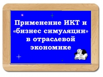 Презентация по экономике 10 класс Применение ИКТ и бизнес симуляции в отраслевой экономике