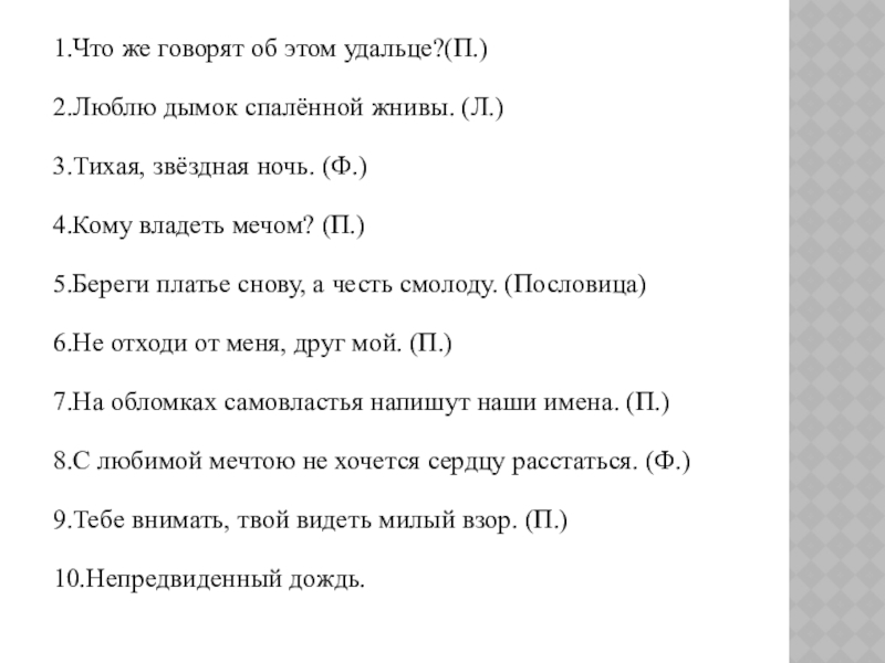 Презентация по русскому языку на тему Односоставные предложения. Тест (8 класс) 1.Что же говорят об этом удальце?(П.) 2.Люблю дымок спалённой жнивы. (Л.) 1.Что же говорят об этом удальце?(П.) 2.Люблю дымок спалённой жнивы. (Л.) 3.Тихая, звёздная ночь. (Ф.) 4.Кому владеть