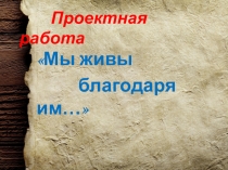 Презентация Мы живи благодаря им