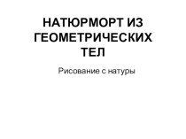 Презентация к уроку изобразительного искусства  Натюрморт из геометрических тел