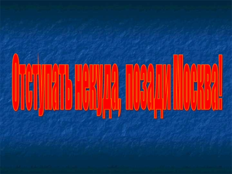 Презентация к 70-летию Победы Отступать некуда, позади Москва! Отступать некуда, позади Москва!