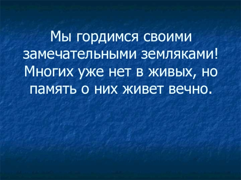 Презентация к 70-летию Победы Мы гордимся своими замечательными земляками! Многих уже нет в живых, но память о них живет вечно. Мы гордимся своими замечательными земляками! Многих уже нет в живых, но память о них живет вечно.