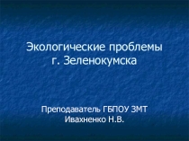 Презентация по экологии на тему: Экологические проблемы г. Зеленокумска