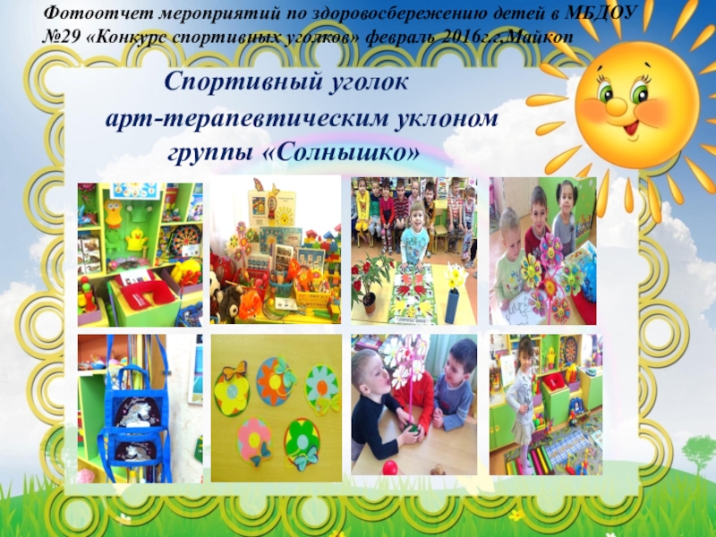Презентация по художественно-эстетическому развитию Арт-терапия, как метод оздоровления и психологической коррекции при помощи искусства и творчества Фотоотчет мероприятий по здоровосбережению детей в МБДОУ №29 «Конкурс спортивных Фотоотчет мероприятий по здоровосбережению детей в МБДОУ №29 «Конкурс спортивных уголков» февраль 2016г.г.Майкоп