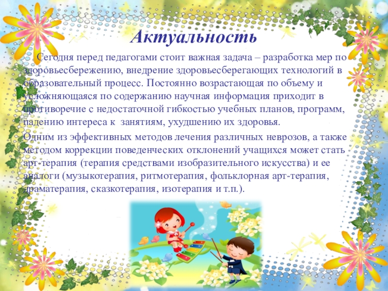 Презентация по художественно-эстетическому развитию Арт-терапия, как метод оздоровления и психологической коррекции при помощи искусства и творчества Актуальность Сегодня перед педагогами стоит важная задача – разработка мер Актуальность Сегодня перед педагогами стоит важная задача – разработка мер по здоровьесбережению, внедрение здоровьесберегающих технологий