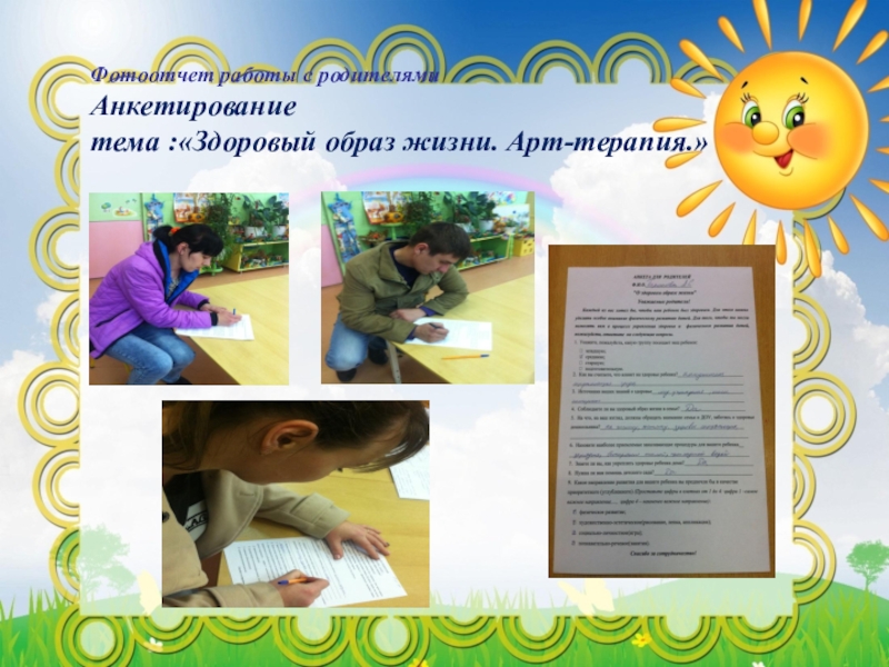 Презентация по художественно-эстетическому развитию Арт-терапия, как метод оздоровления и психологической коррекции при помощи искусства и творчества Фотоотчет работы с родителями Анкетирование тема :«Здоровый образ жизни. Арт-терапия.» Фотоотчет работы с родителями Анкетирование тема :«Здоровый образ жизни. Арт-терапия.»