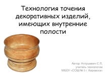 Презентация по технологии на тему Технология точения декоративных изделий, имеющих внутренние полости (7 класс)