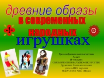 Презентация к уроку по ИЗО для 5-го класса по теме Древние образы в современных народных игрушках