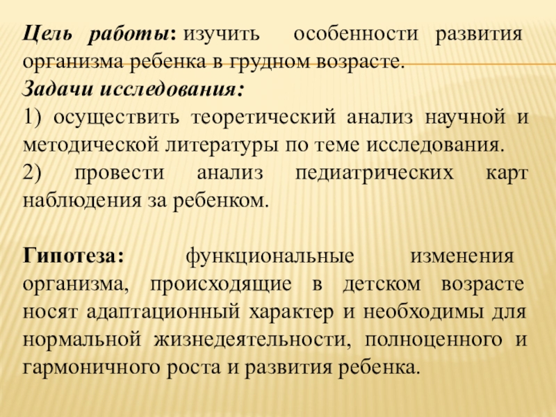 Особенности развития детей грудного возраста Цель работы: изучить особенности развития организма ребенка в грудном возрасте.Задачи исследования:1) осуществить Цель работы: изучить особенности развития организма ребенка в грудном возрасте.Задачи исследования:1) осуществить теоретический анализ научной и методической литературы