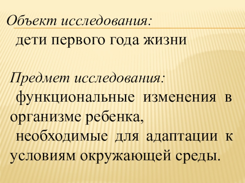 Особенности развития детей грудного возраста Объект исследования: дети первого года жизниПредмет исследования: функциональные изменения в организме ребенка, Объект исследования: дети первого года жизниПредмет исследования: функциональные изменения в организме ребенка, необходимые для адаптации к условиям окружающей