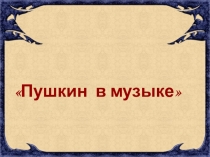 Презентация к уроку музыки в 4 классе Пушкин и музыка