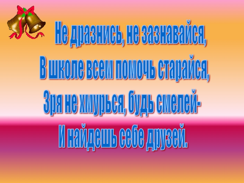 Классный час Школьная дружба Не дразнись, не зазнавайся, В школе всем помочь старайся, Зря не Не дразнись, не зазнавайся, В школе всем помочь старайся, Зря не хмурься, будь смелей- И найдешь себе