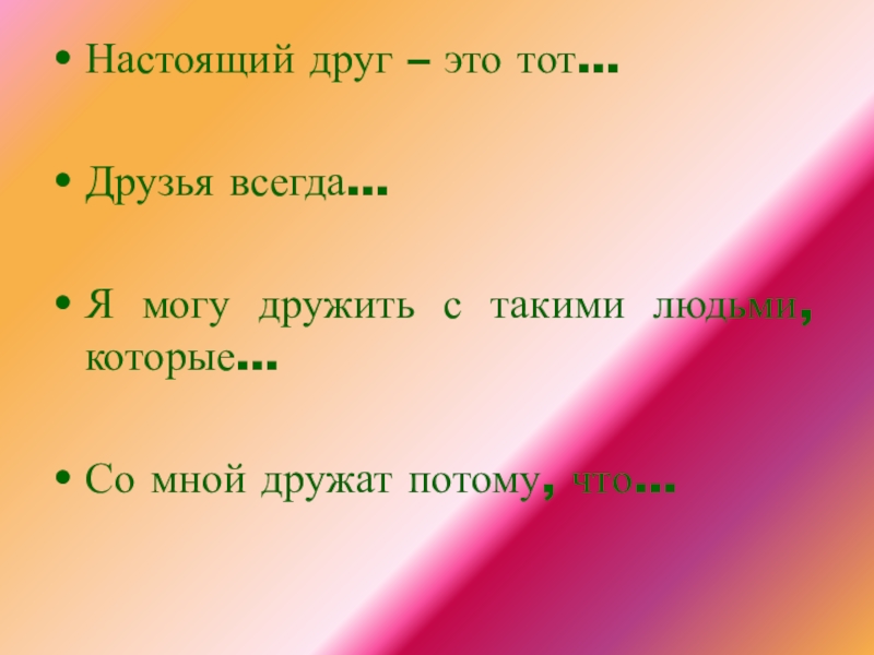 Классный час Школьная дружба Настоящий друг – это тот…Друзья всегда…Я могу дружить с такими людьми, которые…Со мной дружат потому, что… Настоящий друг – это тот…Друзья всегда…Я могу дружить с такими людьми, которые…Со мной дружат потому, что…