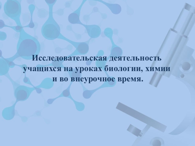 Презентация Презентация Исследовательская деятельность учащихся на уроках химии, биологии и во внеурочное время