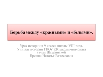 Презентация по истории России на тему: Борьба между красными и белыми(9 класс) ГКОУ КК школа-интернат ст-цы Шкуринской