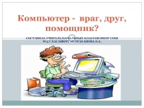 Презентация по теме: Компьютер - враг, друг, помощник?