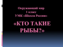 Презентация к уроку по окружающему миру Кто такие рыбы?