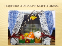 Презентация поделки к Пасхе Пасха из моего окна