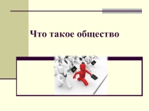 Презентация по обществознанию на тему Что такое общество (10 класс)