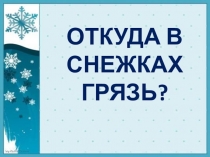 Презентация по окружающему миру  Откуда в снежках грязь? 1класс