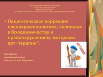 Презентация Педагогическая коррекция несовершеннолетних, склонных к бродяжничеству, правонарушениям, методами арт-терапии