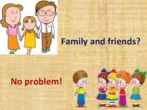 Презентация по английскому языку на тему Family and Friends. No problem! (9 класс)