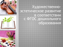 и Художественно- эстетическое развитие в соответствии с ФГОС дошкольного образования