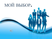 Презентация по профориентации Мой выбор