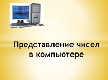 Презентация к уроку по теме: Представление чисел в памяти компьютера.