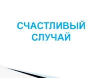 Презентация для учащихся средних классов по теме Счастливый случай