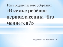 Презентация Родительское собрание на тему В семье ребёнок первоклассник. Что меняется?